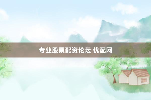 专业股票配资论坛 优配网