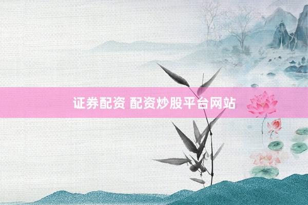 证券配资 配资炒股平台网站