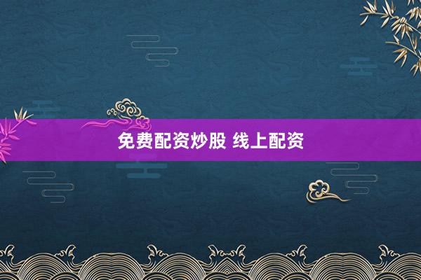 免费配资炒股 线上配资