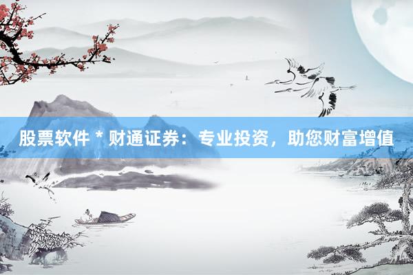 股票软件 * 财通证券：专业投资，助您财富增值