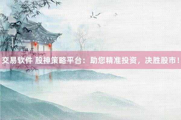 交易软件 股神策略平台：助您精准投资，决胜股市！