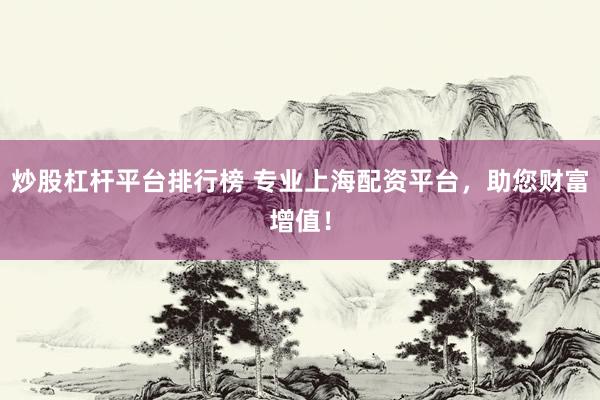 炒股杠杆平台排行榜 专业上海配资平台，助您财富增值！