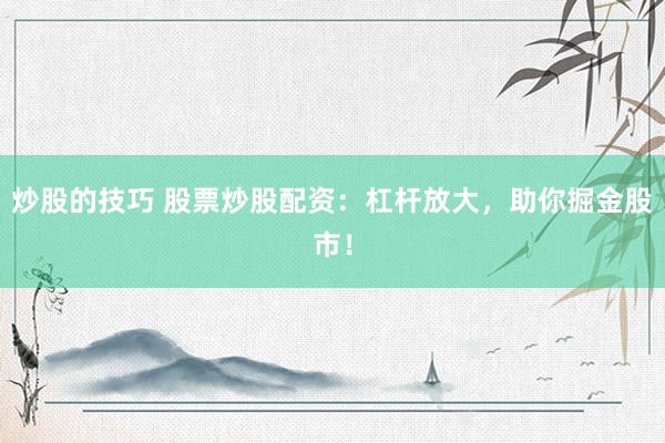 炒股的技巧 股票炒股配资：杠杆放大，助你掘金股市！