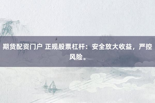 期货配资门户 正规股票杠杆：安全放大收益，严控风险。