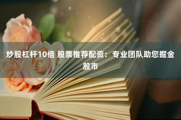 炒股杠杆10倍 股票推荐配资：专业团队助您掘金股市