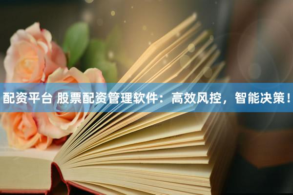 配资平台 股票配资管理软件：高效风控，智能决策！