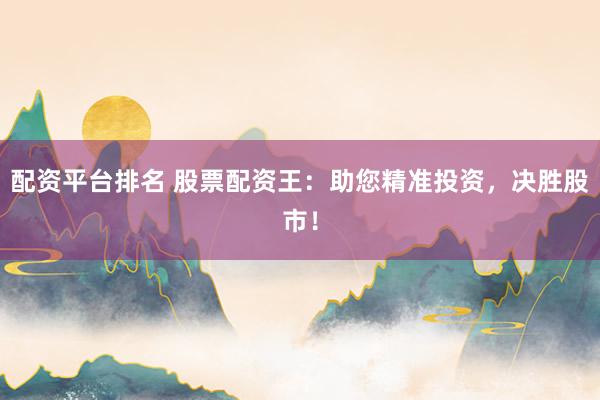 配资平台排名 股票配资王：助您精准投资，决胜股市！