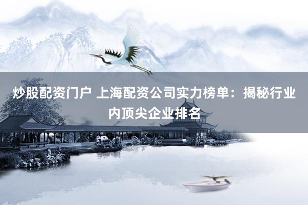 炒股配资门户 上海配资公司实力榜单：揭秘行业内顶尖企业排名