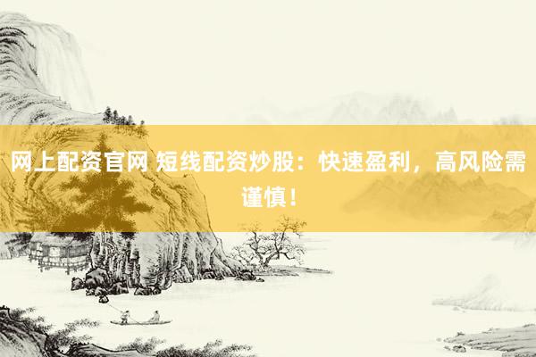 网上配资官网 短线配资炒股：快速盈利，高风险需谨慎！