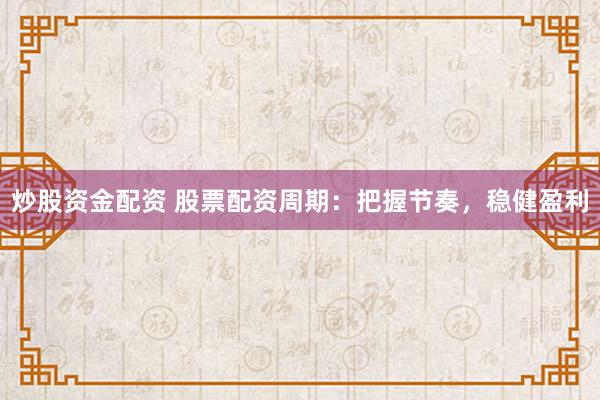 炒股资金配资 股票配资周期：把握节奏，稳健盈利