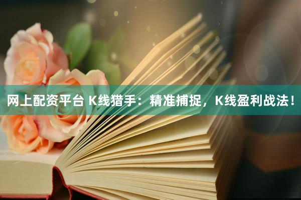 网上配资平台 K线猎手：精准捕捉，K线盈利战法！