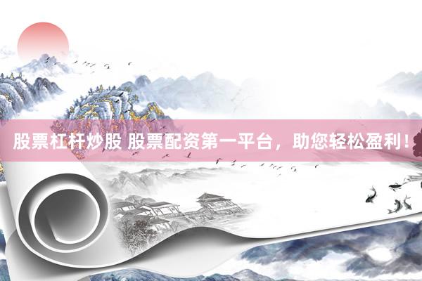 股票杠杆炒股 股票配资第一平台，助您轻松盈利！