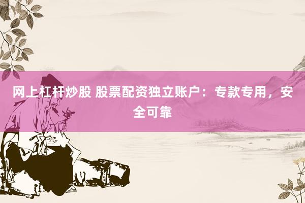 网上杠杆炒股 股票配资独立账户：专款专用，安全可靠