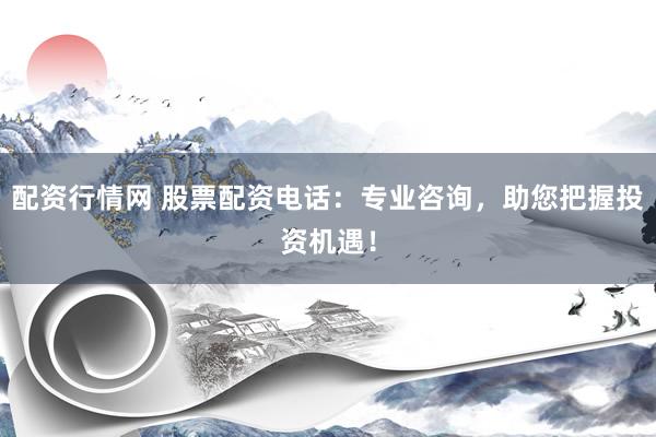 配资行情网 股票配资电话：专业咨询，助您把握投资机遇！