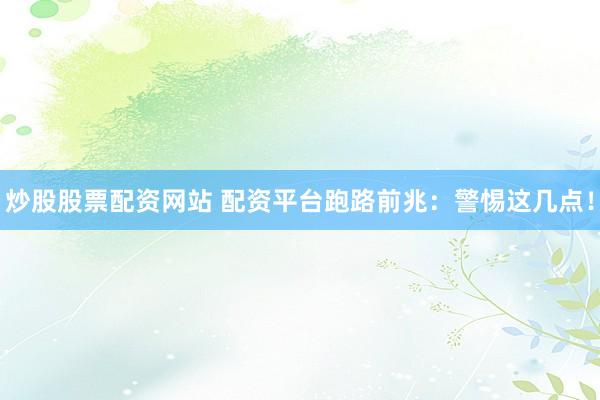 炒股股票配资网站 配资平台跑路前兆：警惕这几点！