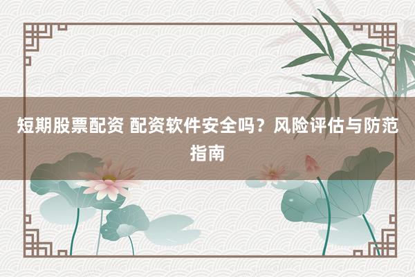 短期股票配资 配资软件安全吗？风险评估与防范指南
