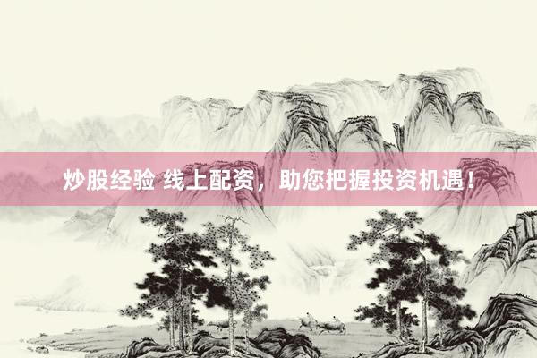 炒股经验 线上配资，助您把握投资机遇！