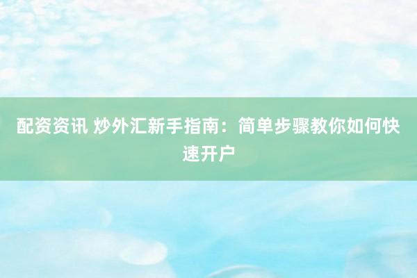配资资讯 炒外汇新手指南：简单步骤教你如何快速开户