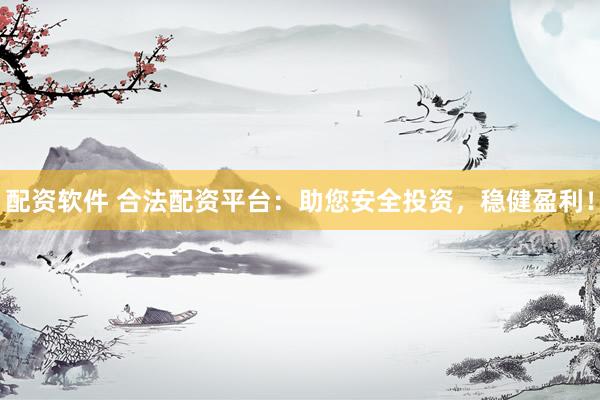 配资软件 合法配资平台：助您安全投资，稳健盈利！