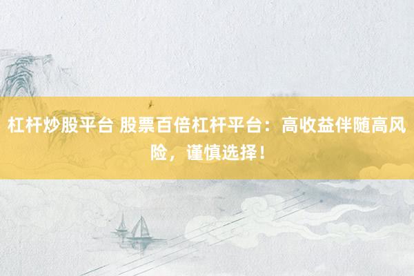 杠杆炒股平台 股票百倍杠杆平台：高收益伴随高风险，谨慎选择！