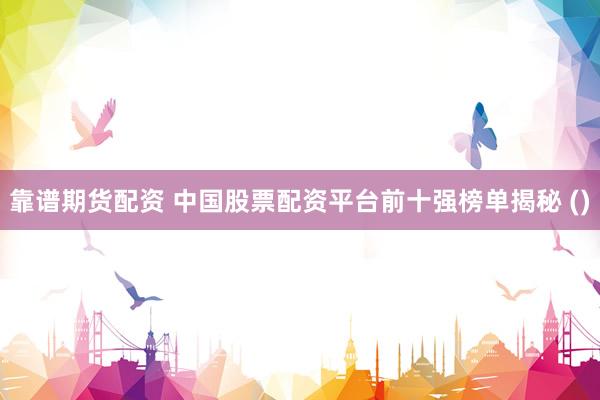 靠谱期货配资 中国股票配资平台前十强榜单揭秘 ()