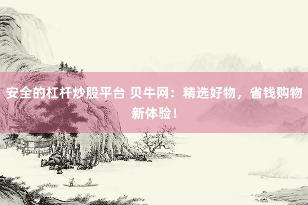 安全的杠杆炒股平台 贝牛网：精选好物，省钱购物新体验！