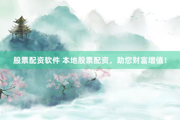 股票配资软件 本地股票配资，助您财富增值！