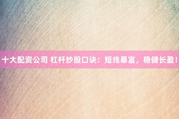 十大配资公司 杠杆炒股口诀：短线暴富，稳健长盈！