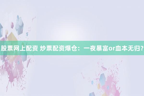 股票网上配资 炒票配资爆仓：一夜暴富or血本无归？