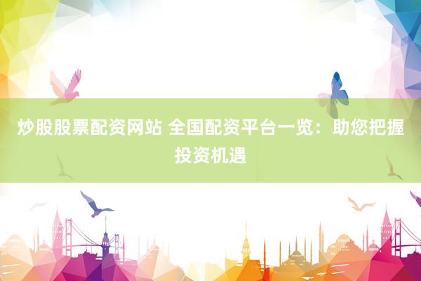炒股股票配资网站 全国配资平台一览：助您把握投资机遇