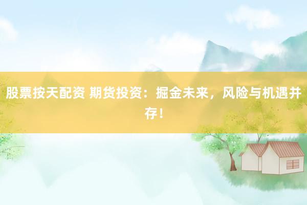 股票按天配资 期货投资：掘金未来，风险与机遇并存！