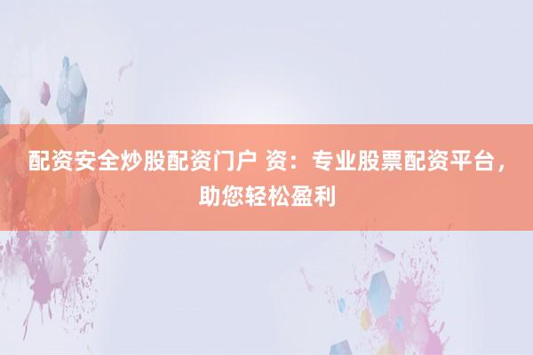 配资安全炒股配资门户 资：专业股票配资平台，助您轻松盈利