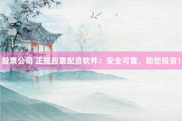 股票公司 正规股票配资软件：安全可靠，助您投资！