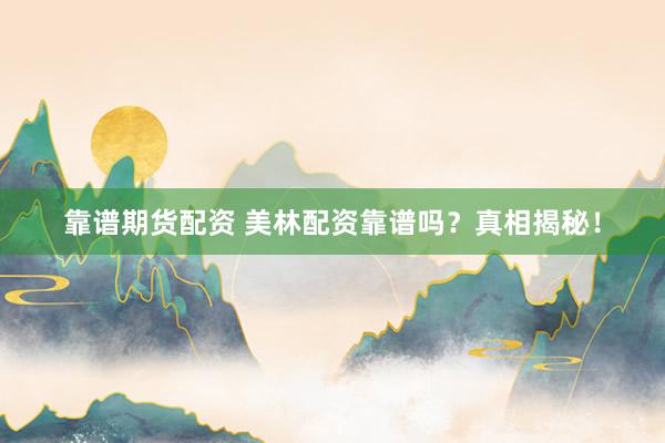 靠谱期货配资 美林配资靠谱吗？真相揭秘！