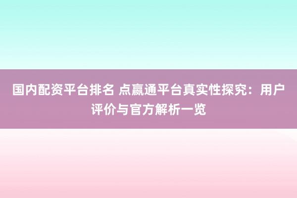 国内配资平台排名 点嬴通平台真实性探究：用户评价与官方解析一览