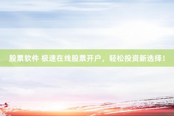 股票软件 极速在线股票开户，轻松投资新选择！