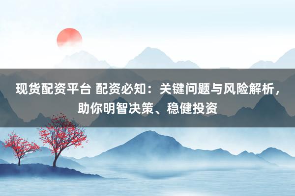 现货配资平台 配资必知：关键问题与风险解析，助你明智决策、稳健投资