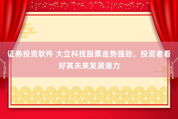证券投资软件 大立科技股票走势强劲，投资者看好其未来发展潜力