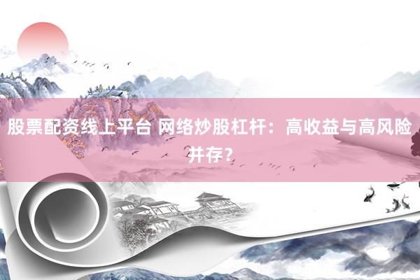 股票配资线上平台 网络炒股杠杆：高收益与高风险并存？