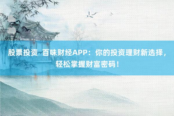股票投资  百味财经APP：你的投资理财新选择，轻松掌握财富密码！