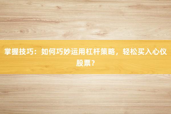 掌握技巧：如何巧妙运用杠杆策略，轻松买入心仪股票？