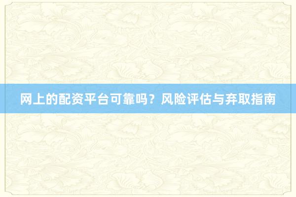 网上的配资平台可靠吗？风险评估与弃取指南