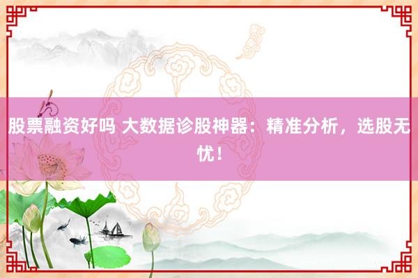 股票融资好吗 大数据诊股神器:精准分析,选股无忧!