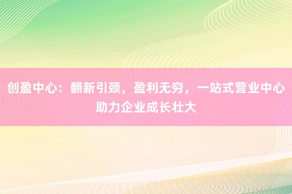 创盈中心：翻新引颈，盈利无穷，<a href=