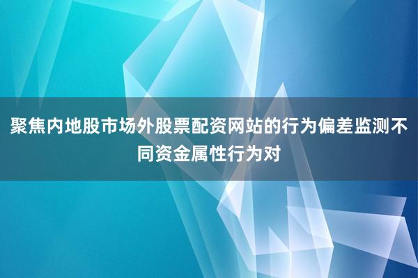聚焦内地股市场外股票配资网站的行为偏差监测不同资金属性行为对