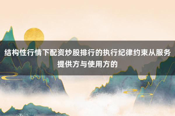结构性行情下配资炒股排行的执行纪律约束从服务提供方与使用方的
