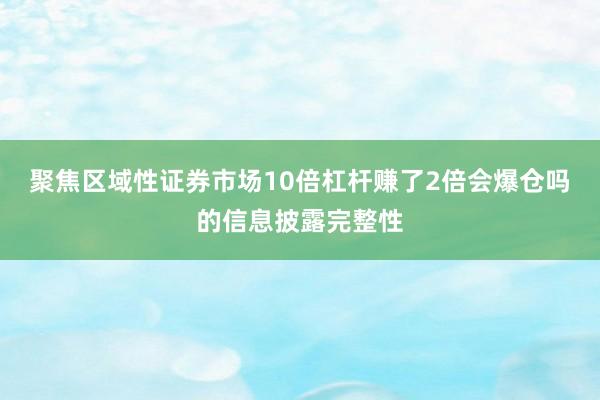 聚焦区域性证券市场10倍杠杆赚了2倍会爆仓吗的信息披露完整性