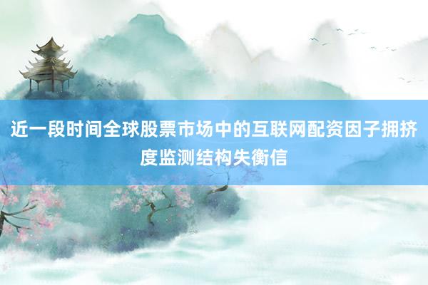 近一段时间全球股票市场中的互联网配资因子拥挤度监测结构失衡信