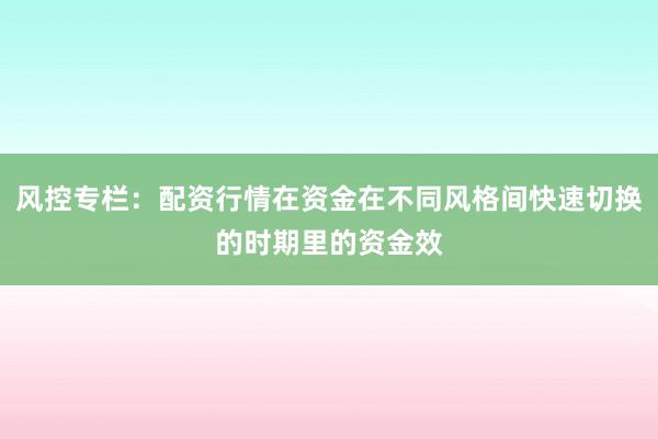 风控专栏：配资行情在资金在不同风格间快速切换的时期里的资金效