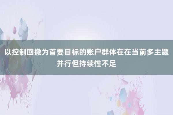 以控制回撤为首要目标的账户群体在在当前多主题并行但持续性不足